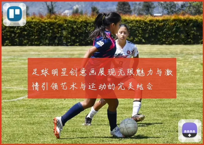足球明星创意画展现无限魅力与激情引领艺术与运动的完美结合