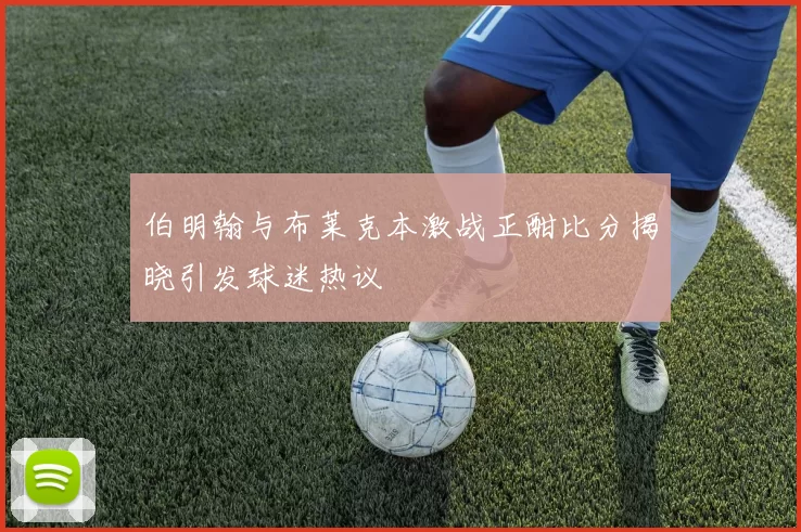 伯明翰与布莱克本激战正酣比分揭晓引发球迷热议