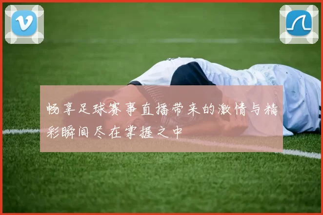 畅享足球赛事直播带来的激情与精彩瞬间尽在掌握之中