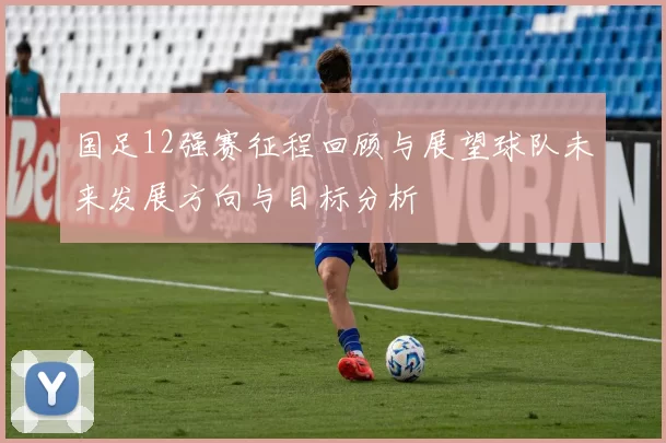 国足12强赛征程回顾与展望球队未来发展方向与目标分析