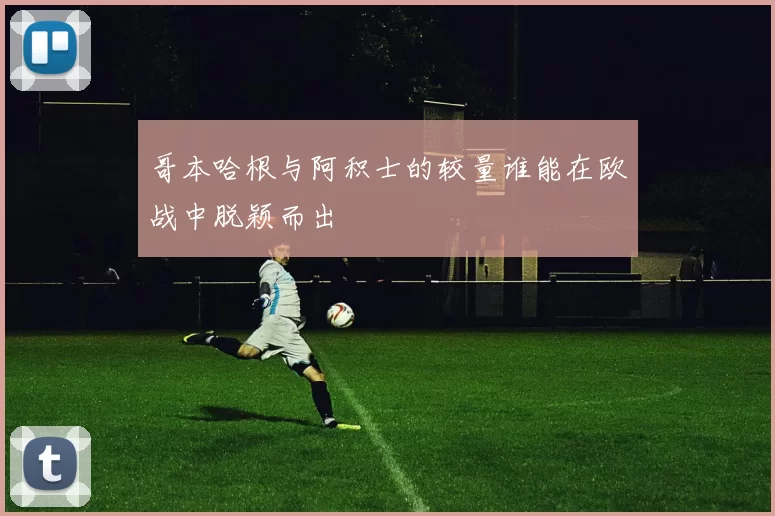 哥本哈根与阿积士的较量谁能在欧战中脱颖而出